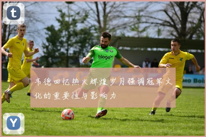 韦德回忆热火辉煌岁月强调冠军文化的重要性与影响力