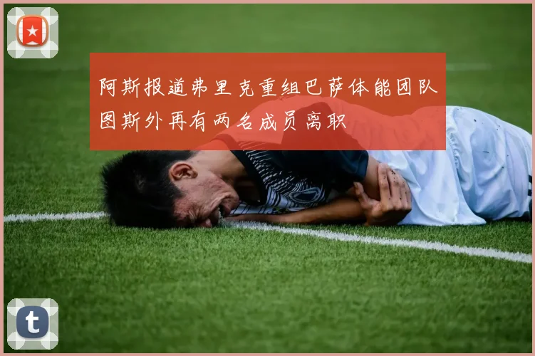 阿斯报道弗里克重组巴萨体能团队图斯外再有两名成员离职
