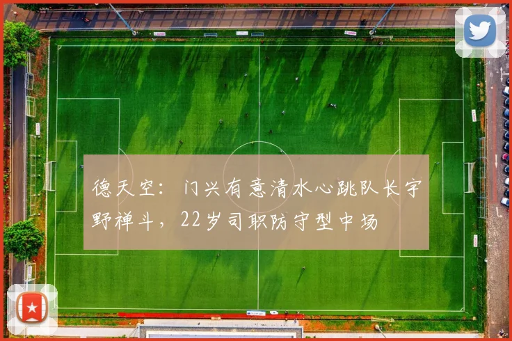 德天空：门兴有意清水心跳队长宇野禅斗，22岁司职防守型中场