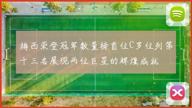 梅西荣登冠军数量榜首位C罗位列第十三名展现两位巨星的辉煌成就