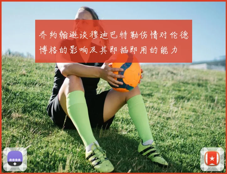 乔约翰逊谈穆迪巴特勒伤情对伦德博格的影响及其即插即用的能力