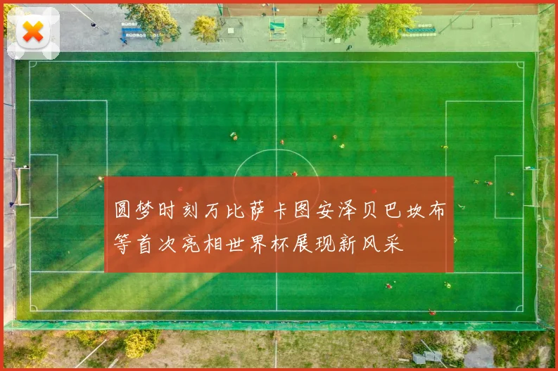 圆梦时刻万比萨卡图安泽贝巴坎布等首次亮相世界杯展现新风采