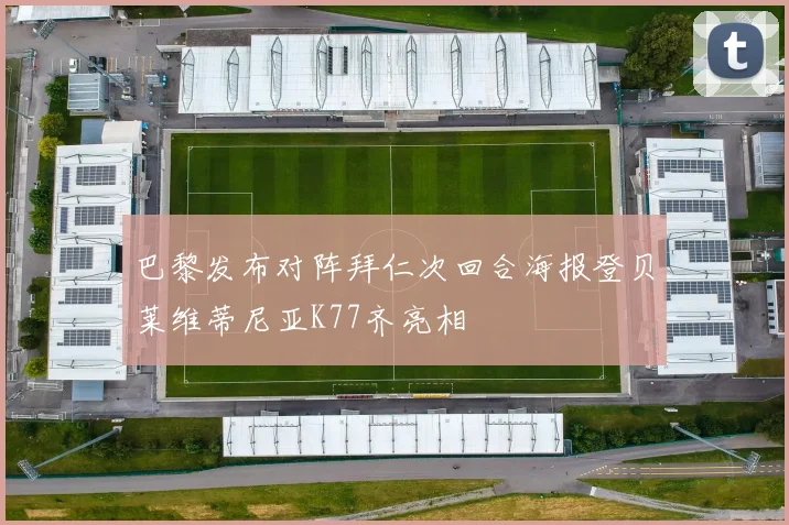 巴黎发布对阵拜仁次回合海报登贝莱维蒂尼亚K77齐亮相