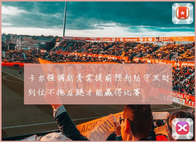 卡尔强调新秀需提前预判防守及时到位不拖后腿才能赢得比赛