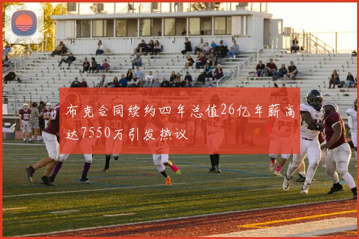 布克合同续约四年总值26亿年薪高达7550万引发热议