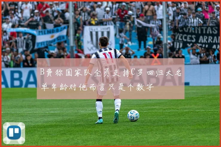 B费称国家队全员支持C罗回归大名单年龄对他而言只是个数字