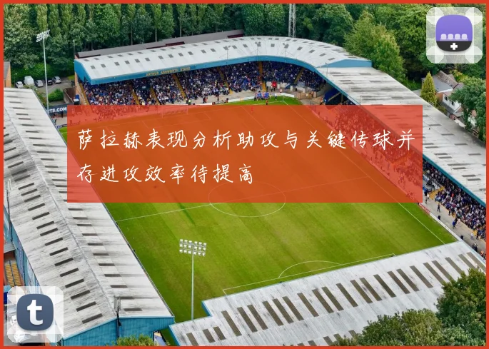 萨拉赫表现分析助攻与关键传球并存进攻效率待提高