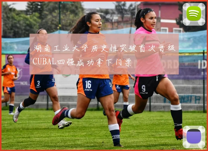 湖南工业大学历史性突破首次晋级CUBAL四强成功拿下门票