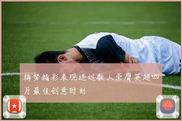 梅努精彩表现连过数人荣膺英超四月最佳创意时刻