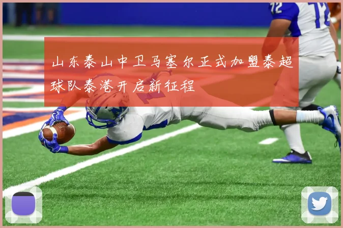 山东泰山中卫马塞尔正式加盟泰超球队泰港开启新征程