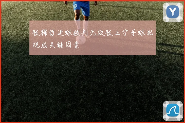 张稀哲进球被判无效张玉宁手球犯规成关键因素