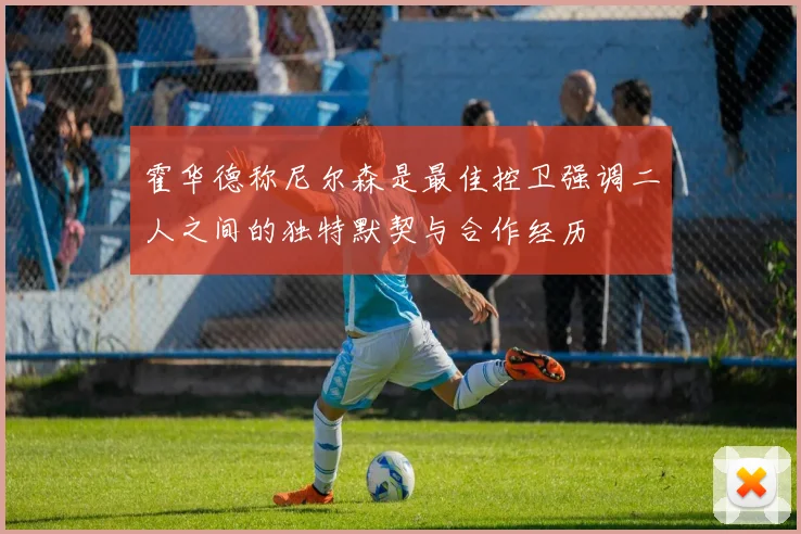 霍华德称尼尔森是最佳控卫强调二人之间的独特默契与合作经历