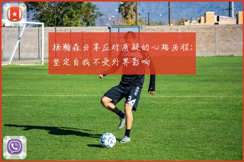 杨瀚森分享应对质疑的心路历程：坚定自我不受外界影响